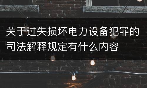 关于过失损坏电力设备犯罪的司法解释规定有什么内容