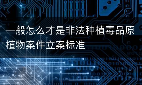一般怎么才是非法种植毒品原植物案件立案标准