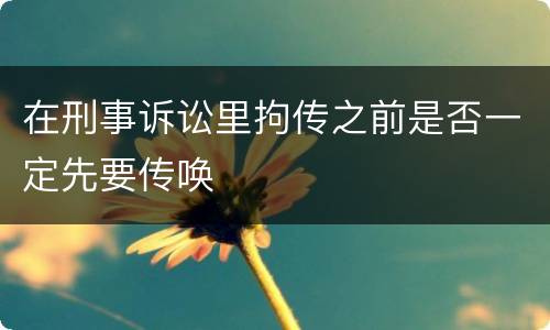 在刑事诉讼里拘传之前是否一定先要传唤