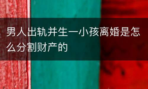 男人出轨并生一小孩离婚是怎么分割财产的