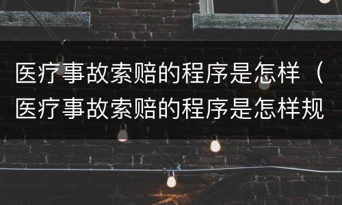 医疗事故索赔的程序是怎样（医疗事故索赔的程序是怎样规定的）