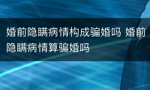 婚前隐瞒病情构成骗婚吗 婚前隐瞒病情算骗婚吗