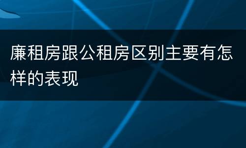 廉租房跟公租房区别主要有怎样的表现