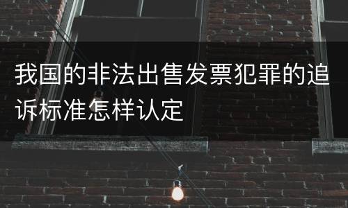 我国的非法出售发票犯罪的追诉标准怎样认定