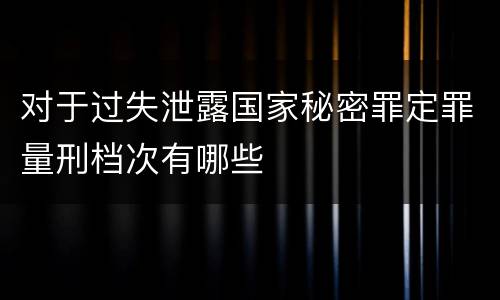 对于过失泄露国家秘密罪定罪量刑档次有哪些
