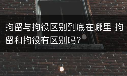 拘留与拘役区别到底在哪里 拘留和拘役有区别吗?