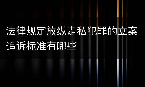 法律规定放纵走私犯罪的立案追诉标准有哪些