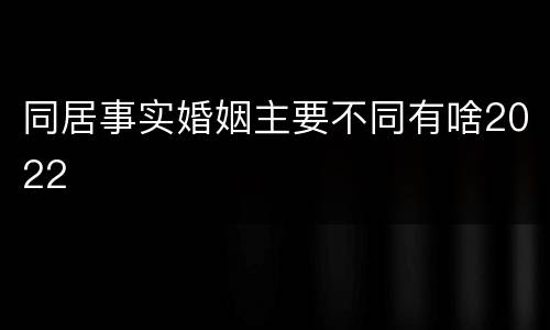 同居事实婚姻主要不同有啥2022