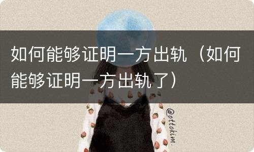 如何能够证明一方出轨（如何能够证明一方出轨了）