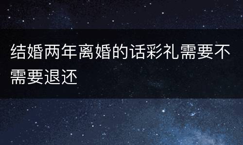 结婚两年离婚的话彩礼需要不需要退还