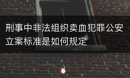 刑事中非法组织卖血犯罪公安立案标准是如何规定
