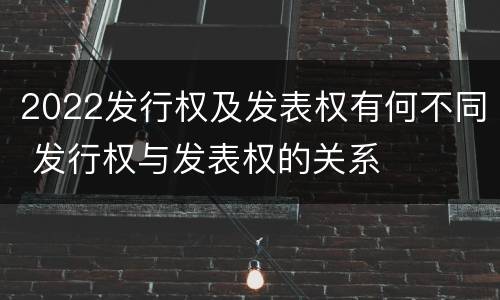 2022发行权及发表权有何不同 发行权与发表权的关系
