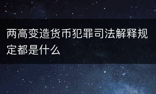 两高变造货币犯罪司法解释规定都是什么