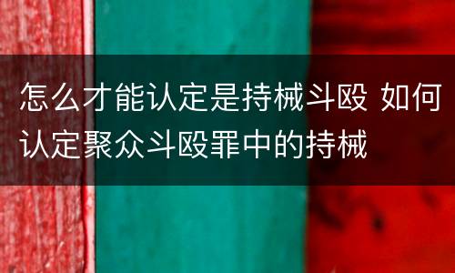 怎么才能认定是持械斗殴 如何认定聚众斗殴罪中的持械