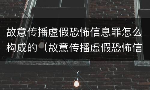 故意传播虚假恐怖信息罪怎么构成的（故意传播虚假恐怖信息罪怎么构成的量刑）