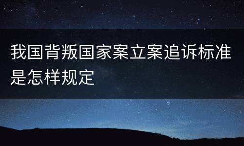 我国背叛国家案立案追诉标准是怎样规定