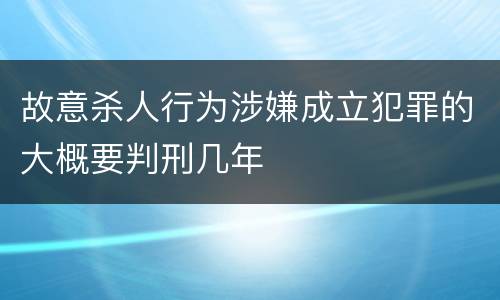 故意杀人行为涉嫌成立犯罪的大概要判刑几年
