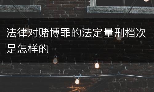 法律对赌博罪的法定量刑档次是怎样的