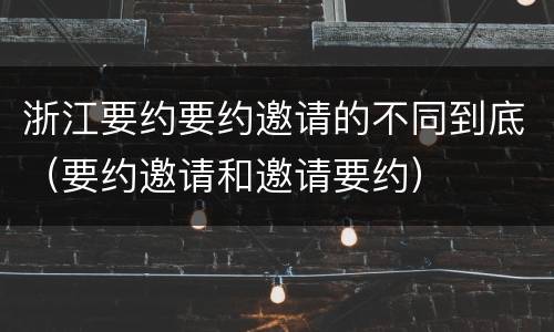 浙江要约要约邀请的不同到底（要约邀请和邀请要约）