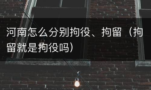 河南怎么分别拘役、拘留（拘留就是拘役吗）
