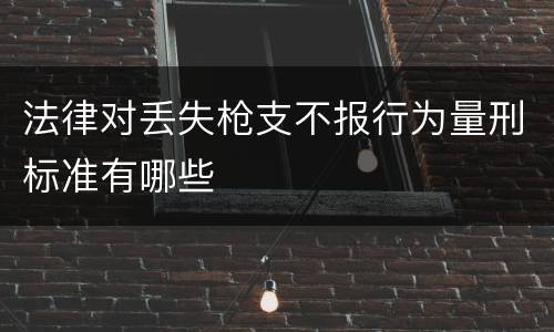 法律对丢失枪支不报行为量刑标准有哪些