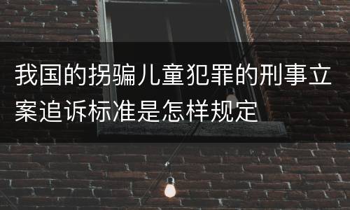 我国的拐骗儿童犯罪的刑事立案追诉标准是怎样规定