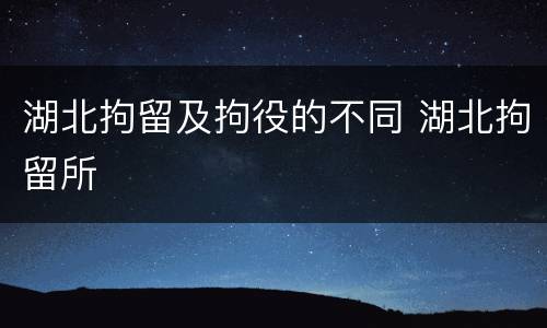 湖北拘留及拘役的不同 湖北拘留所