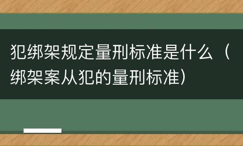 犯绑架规定量刑标准是什么（绑架案从犯的量刑标准）
