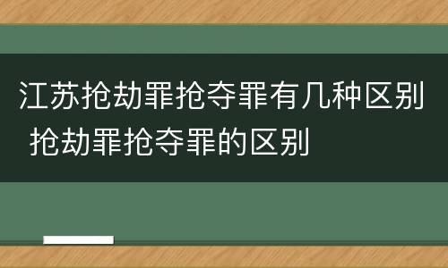 江苏抢劫罪抢夺罪有几种区别 抢劫罪抢夺罪的区别