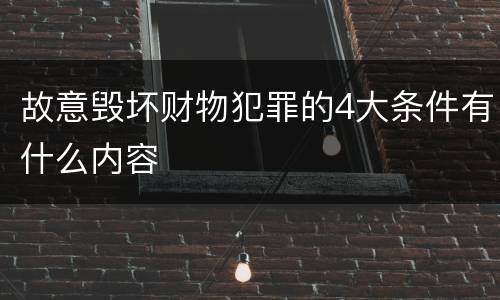 故意毁坏财物犯罪的4大条件有什么内容