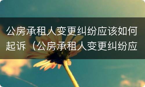 公房承租人变更纠纷应该如何起诉（公房承租人变更纠纷应该如何起诉物业）