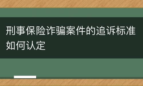 刑事保险诈骗案件的追诉标准如何认定