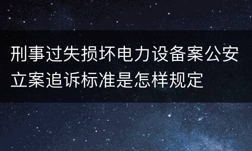 刑事过失损坏电力设备案公安立案追诉标准是怎样规定