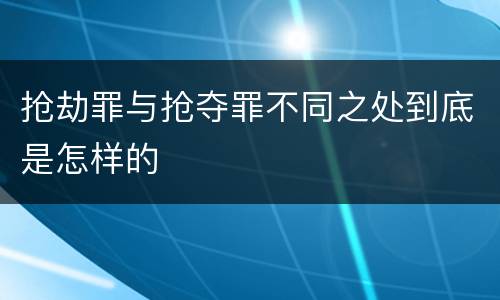 抢劫罪与抢夺罪不同之处到底是怎样的