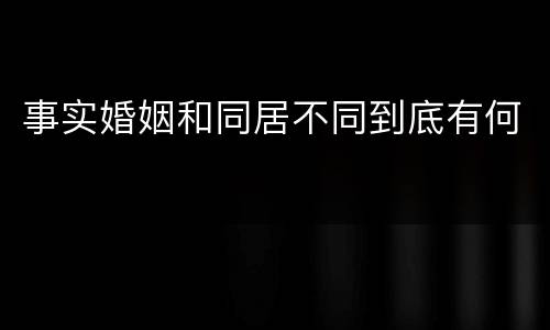 事实婚姻和同居不同到底有何
