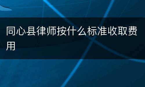 同心县律师按什么标准收取费用