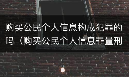 购买公民个人信息构成犯罪的吗（购买公民个人信息罪量刑标准）