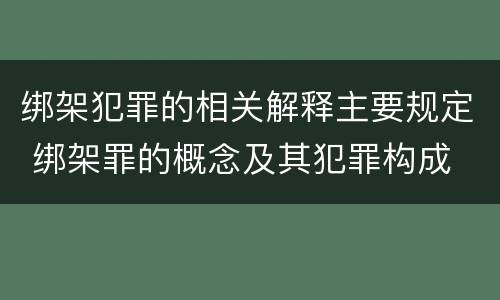 绑架犯罪的相关解释主要规定 绑架罪的概念及其犯罪构成
