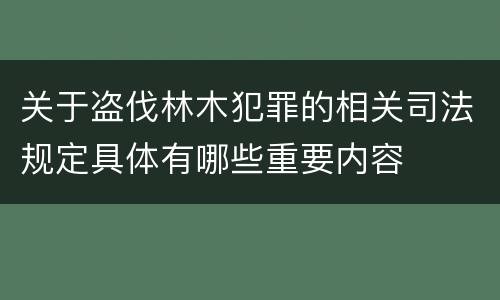 关于盗伐林木犯罪的相关司法规定具体有哪些重要内容