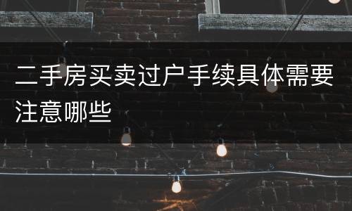 二手房买卖过户手续具体需要注意哪些