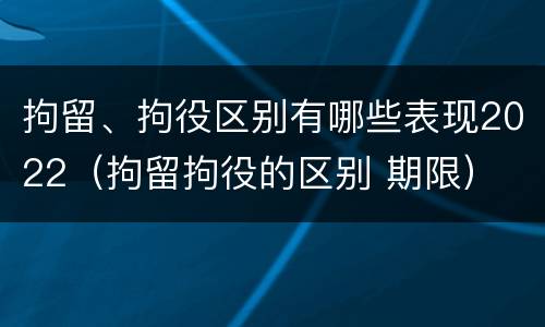 拘留、拘役区别有哪些表现2022（拘留拘役的区别 期限）