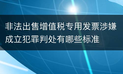 非法出售增值税专用发票涉嫌成立犯罪判处有哪些标准