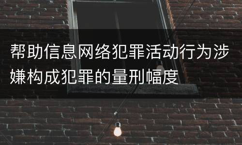 帮助信息网络犯罪活动行为涉嫌构成犯罪的量刑幅度