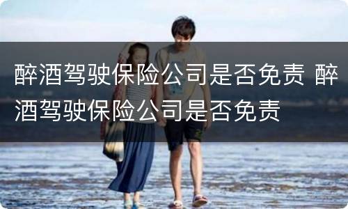 醉酒驾驶保险公司是否免责 醉酒驾驶保险公司是否免责