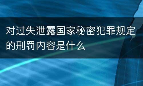 对过失泄露国家秘密犯罪规定的刑罚内容是什么