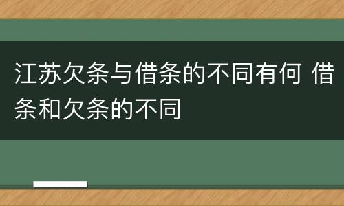 江苏欠条与借条的不同有何 借条和欠条的不同