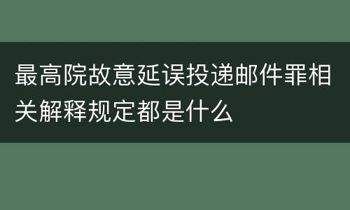 最高院故意延误投递邮件罪相关解释规定都是什么