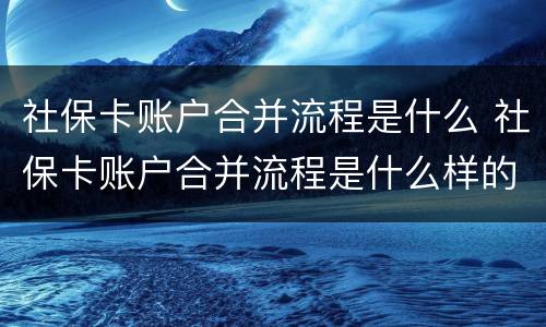 社保卡账户合并流程是什么 社保卡账户合并流程是什么样的