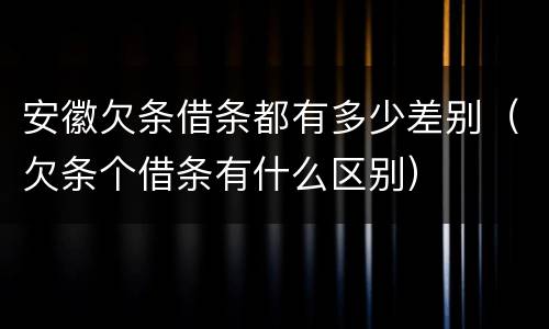 安徽欠条借条都有多少差别（欠条个借条有什么区别）