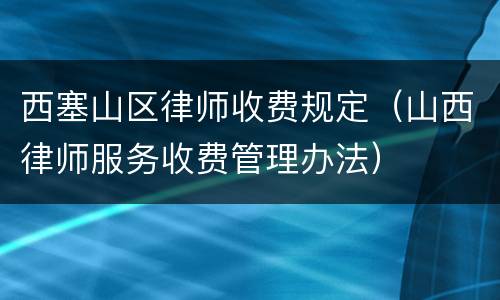 西塞山区律师收费规定（山西律师服务收费管理办法）